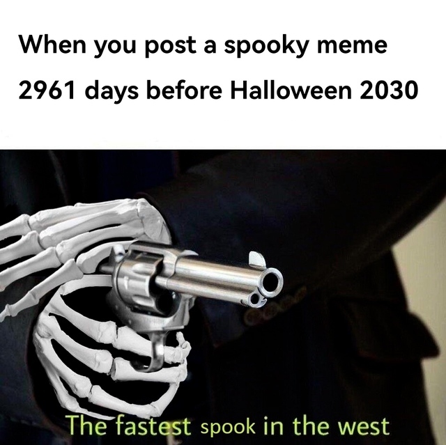 When you post a spooky meme 2961 days before Halloween 2030. The fastest spook in the west.