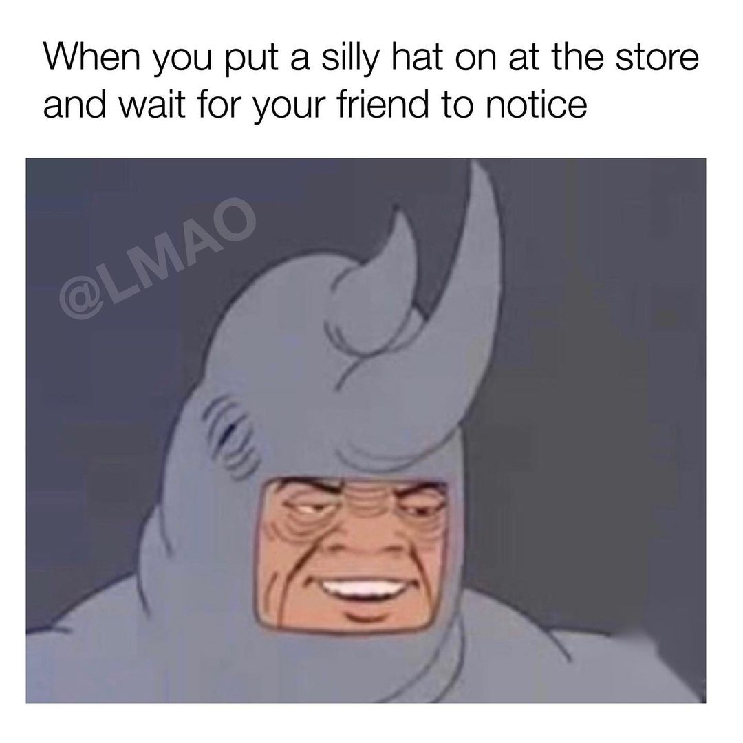 When you put a silly hat on at the store and wait for your friend to notice.