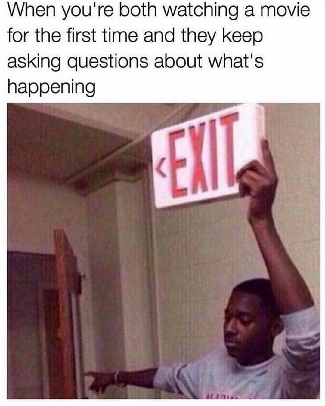 When you're both watching a movie for the first time and they keep asking questions about what's happening. Exit.