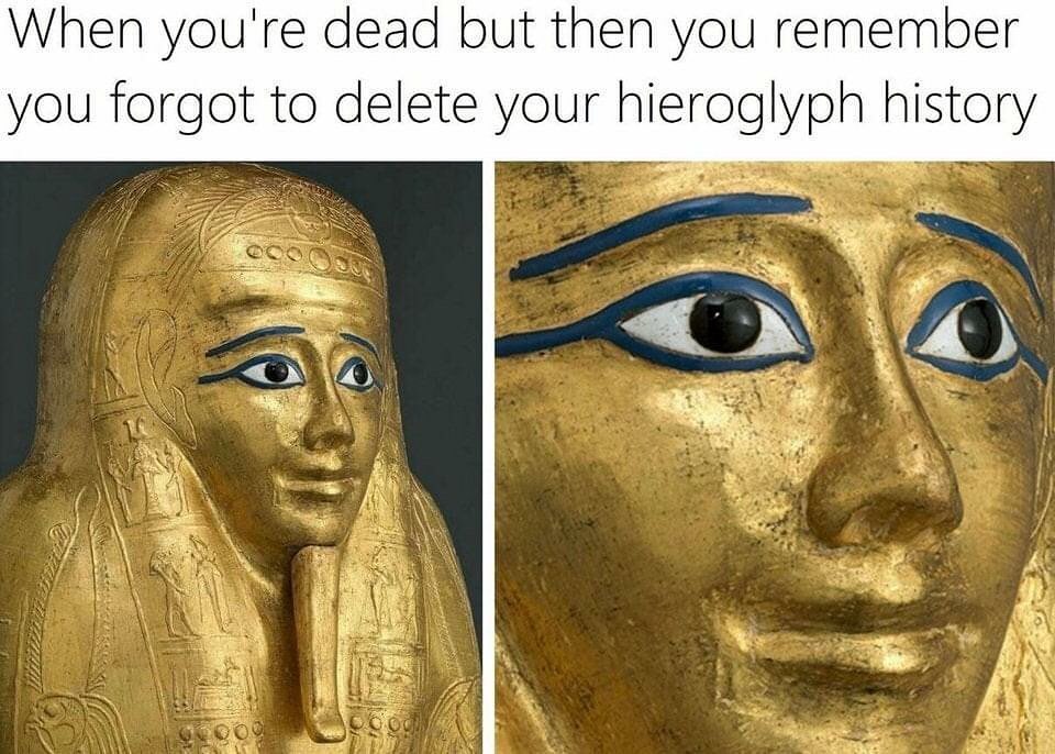 When you're dead but then you remember you forgot to delete your hieroglyph history.