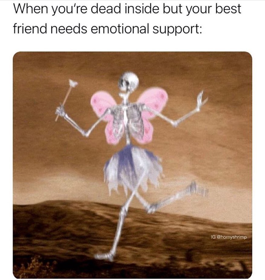 When you're dead inside but your best friend needs emotional support: