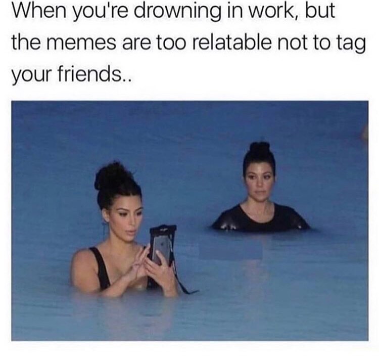 When you're drowning in work, but the memes are too relatable not to tag your friends..