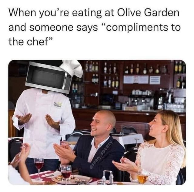 When you're eating at Olive Garden and someone says "compliments to the chef".