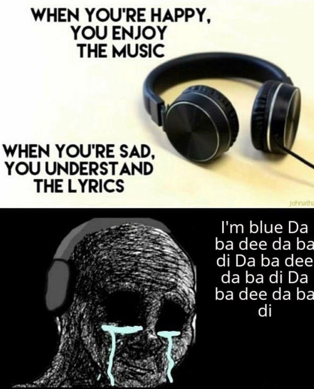 When you're happy, you enjoy the music. When you're sad, you understand the lyrics. I'm blue da ba dee da ba di da ba dee da ba di da ba dee da ba di.