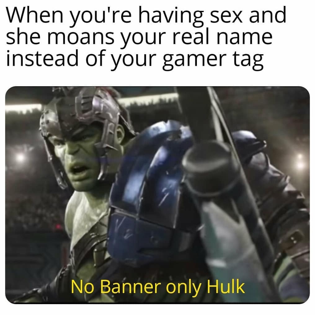 When you're having sex and she moans your real name instead of your gamer tag.  No banner only Hulk.