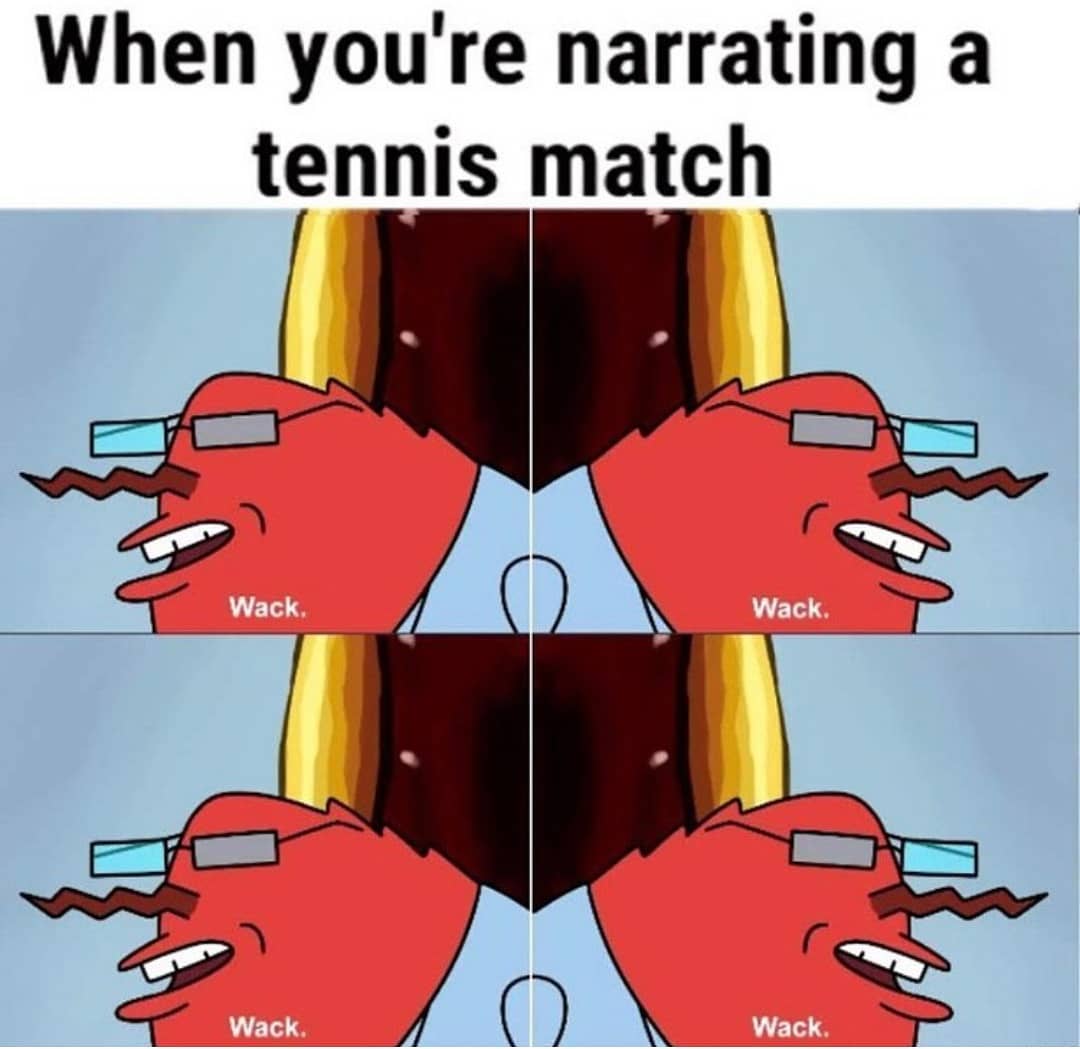 When you're narrating a tennis match: Wack. Wack. Wack. Wack.