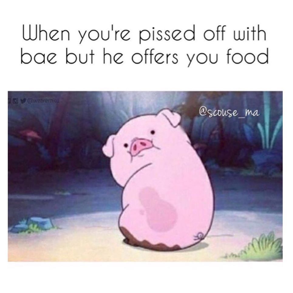 When you're pissed off with bae but he offers you food.