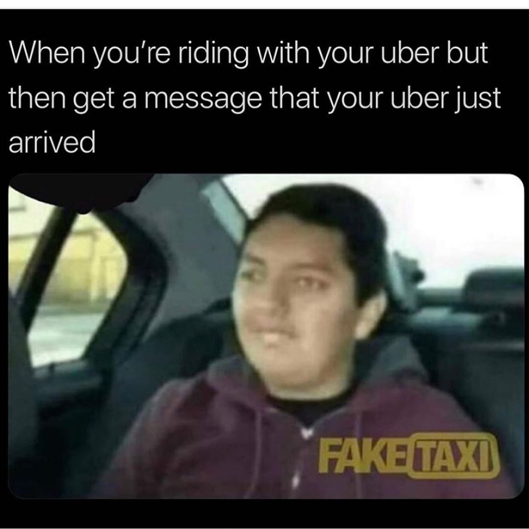 When you're riding with your uber but then get a message that your uber just arrived.