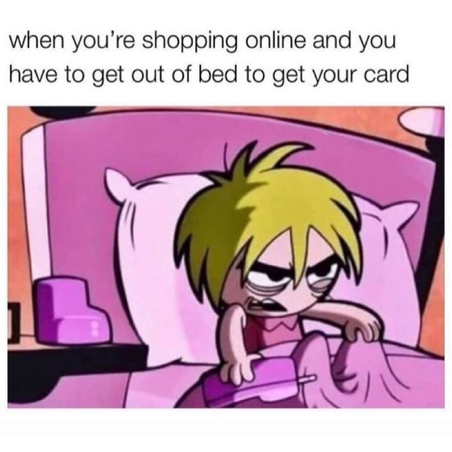 When you're shopping online and you have to get out of bed to get your card.