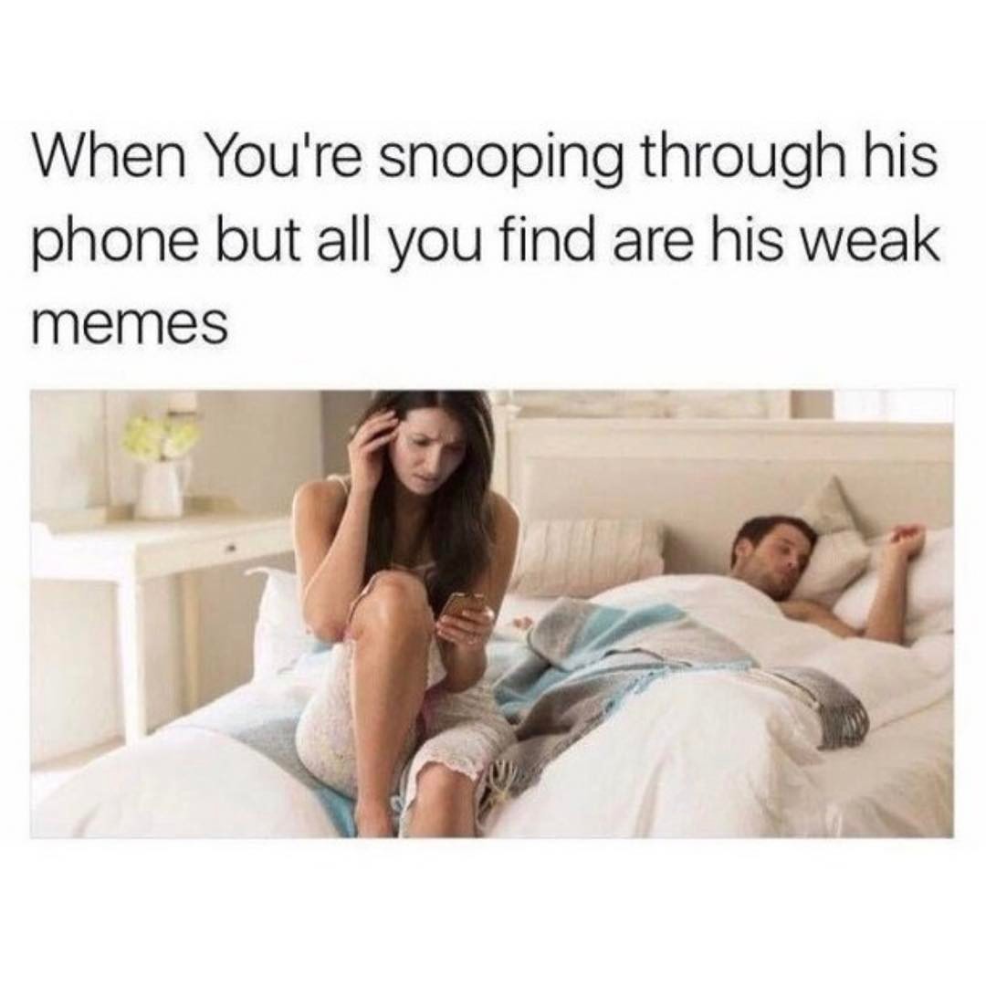 When you're snooping through his phone but all you find are his weak memes.