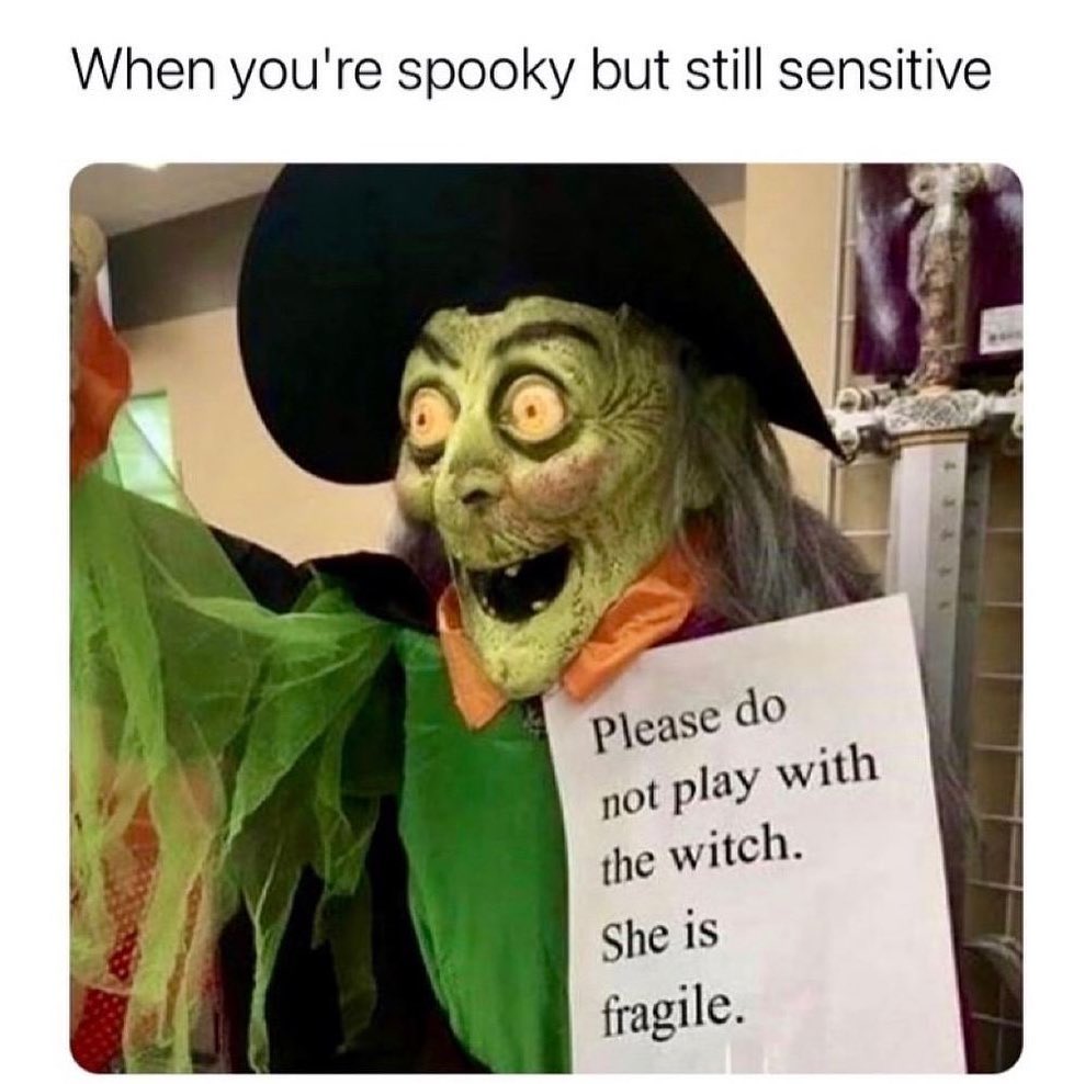 When you're spooky but still sensitive. Please do not play with the witch. She is fragile.