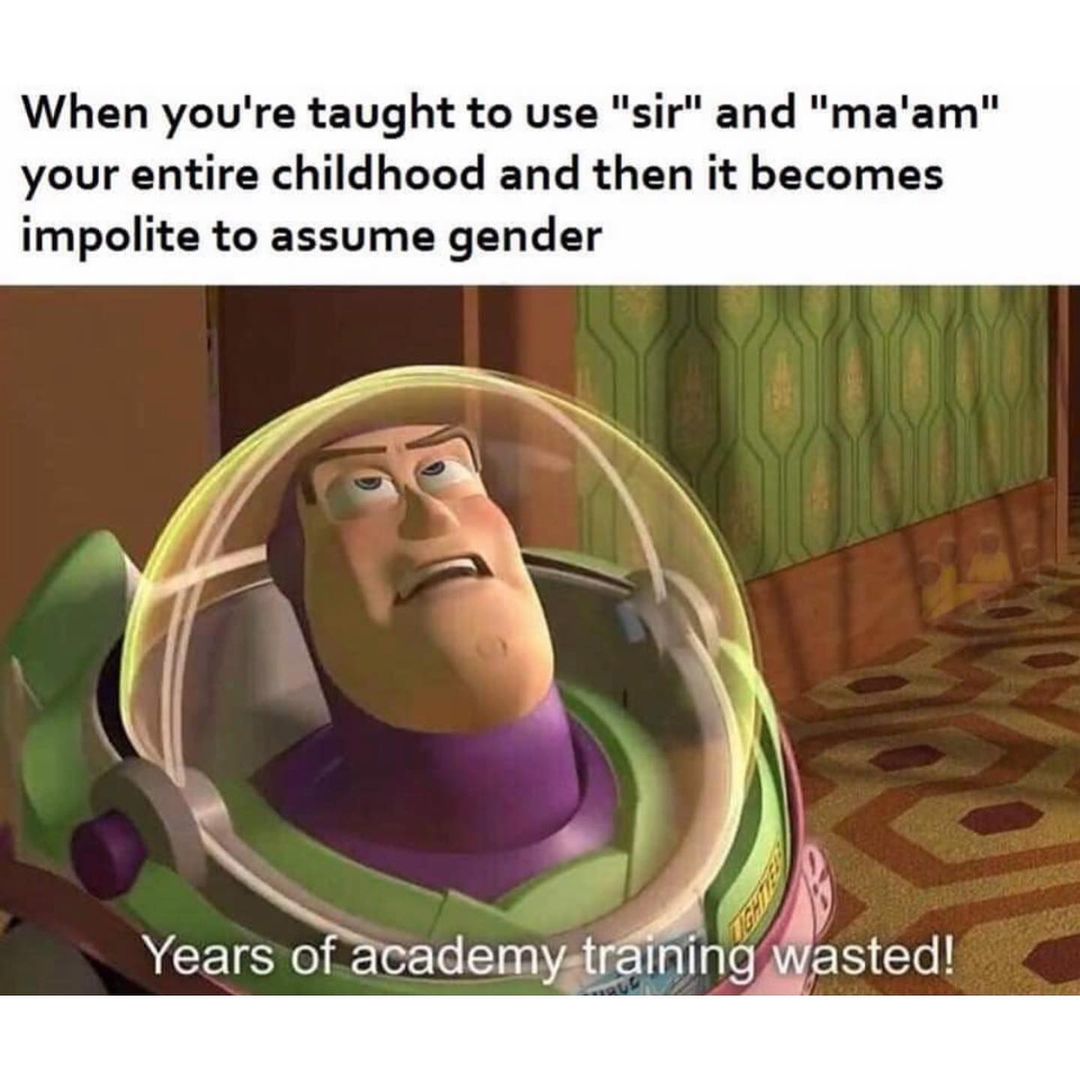 When you're taught to use "sir" and "ma'am" your entire childhood and then it becomes impolite to assume gender.  Years of academy training wasted!