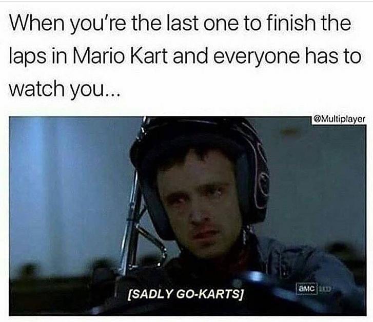 When you're the last one to finish the laps in Mario Kart and everyone has to watch you...  Sadly Go-Karts.