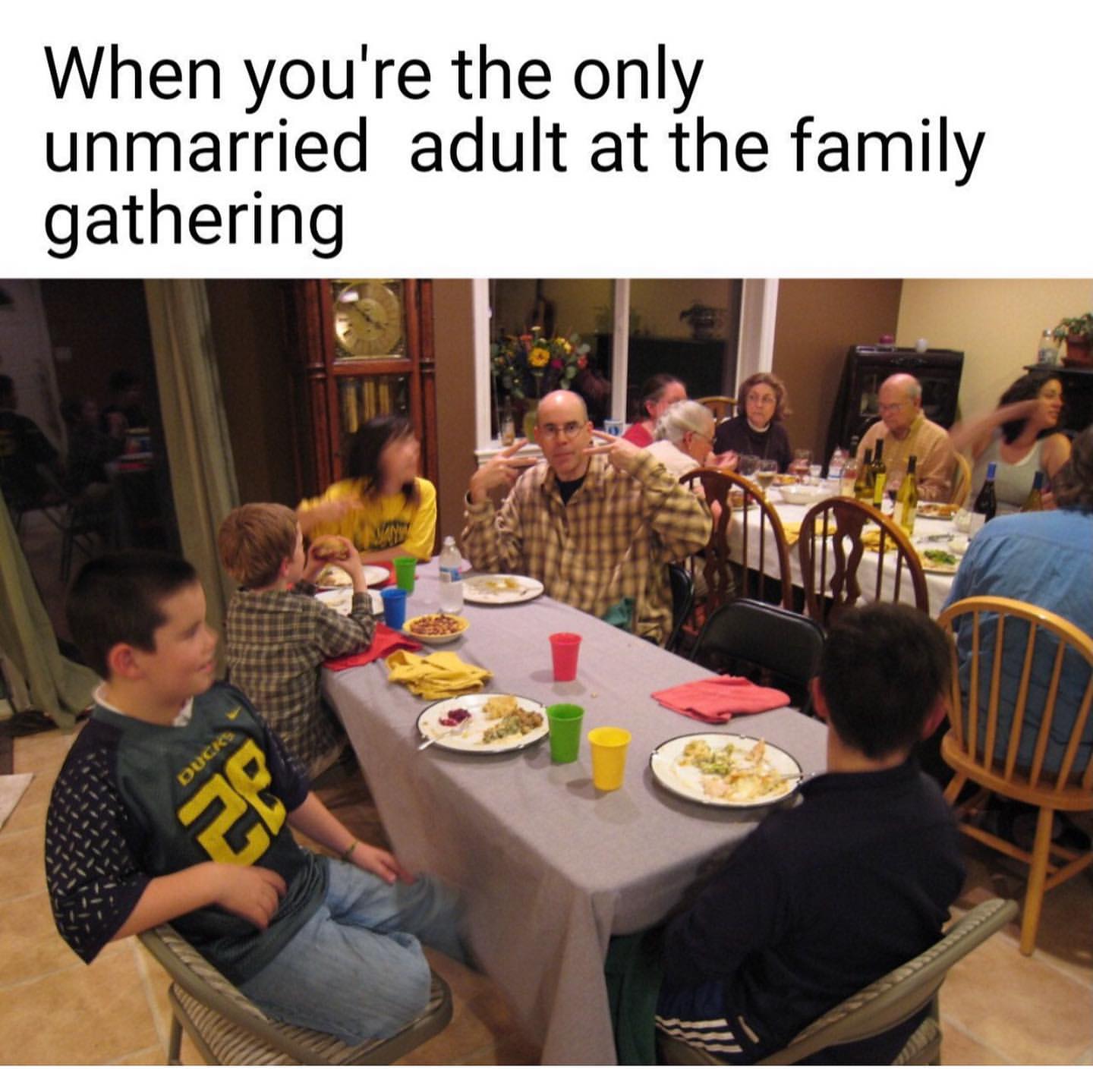 When you're the only unmarried adult at the family gathering.