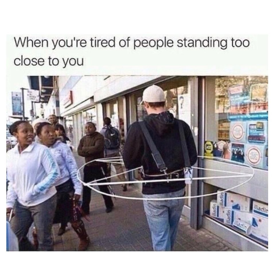 When you're tired of people standing too close to you.