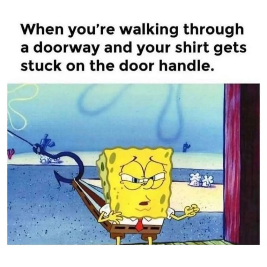 When you're walking through a doorway and your shirt gets stuck on the door handle.