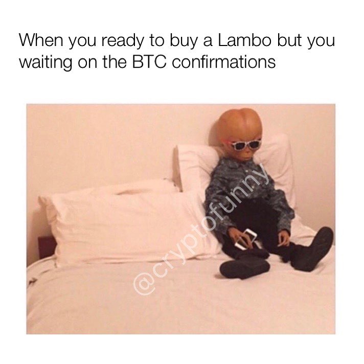 When you ready to buy a Lambo but you waiting on the BTC confirmations.