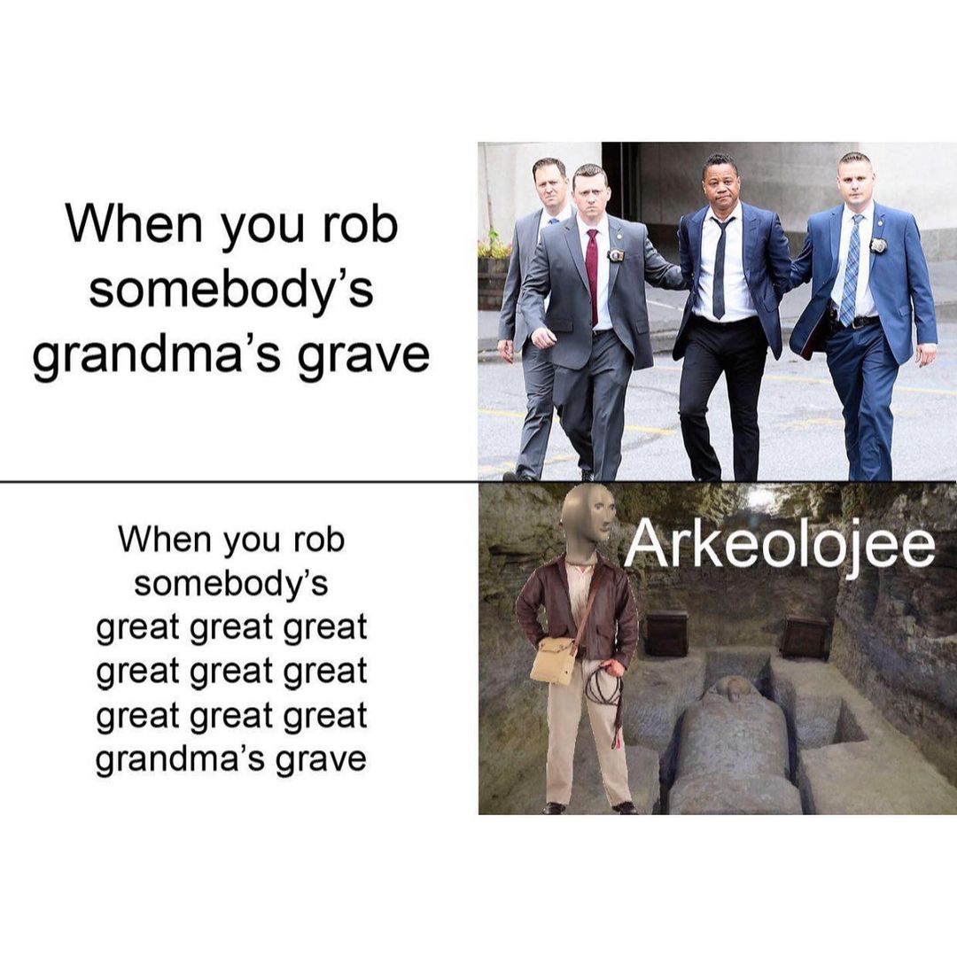 When you rob somebody's grandma's grave. When you rob somebody's great great great great great great great great great grandma's grave. Arkeoldjee.