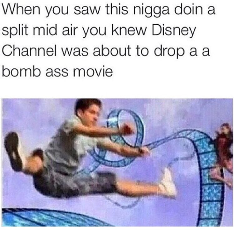 When you saw this nigga doin a split mid air you knew Disney Channel was about to drop a a bomb ass movie.