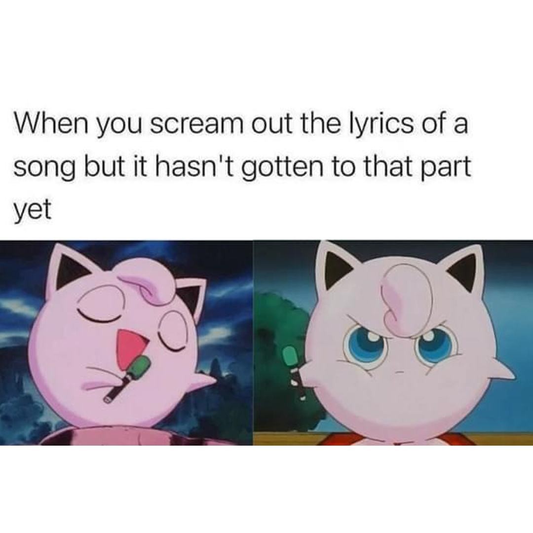 When you scream out the lyrics of a song but it hasn't gotten to that part yet.