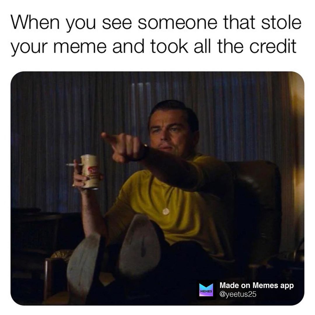 When you see someone that stole your meme and took all the credit.