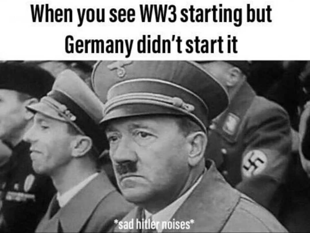 When you see WW3 starting but Germany didn't start it. *Sad Hitler noises*