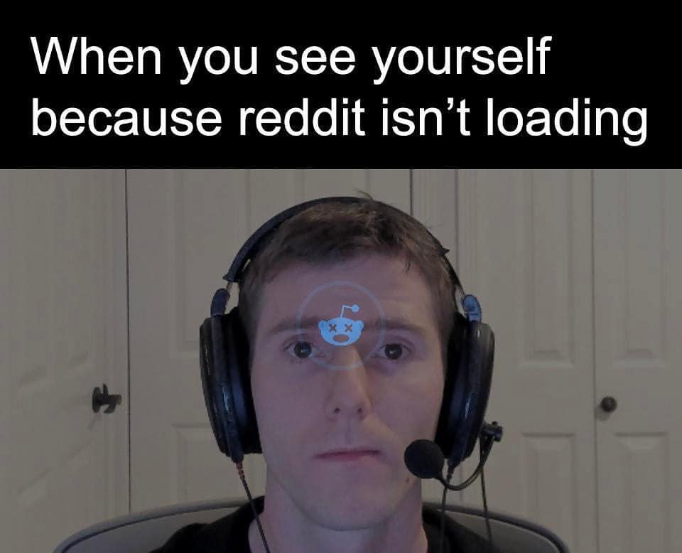 When you see yourself because reddit isn't loading.