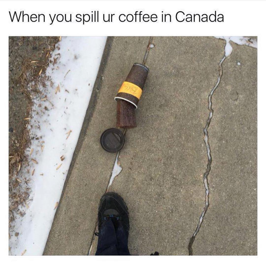 When you spill ur coffee in Canada.