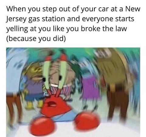 When you step out of your car at a New Jersey gas station and everyone starts yelling at you like you broke the law (because you did).
