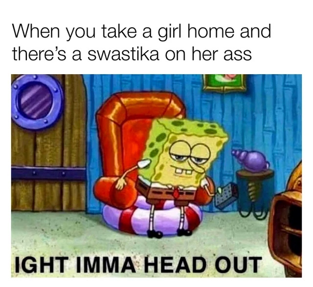 When you take a girl home and there's a swastika on her ass.  Ight imma head out.