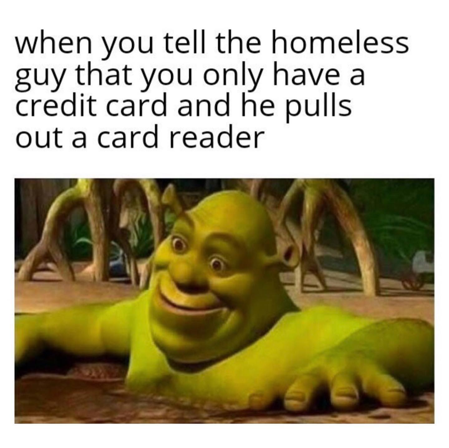 When you tell the homeless guy that you only have a credit card and he pulls out a card reader.