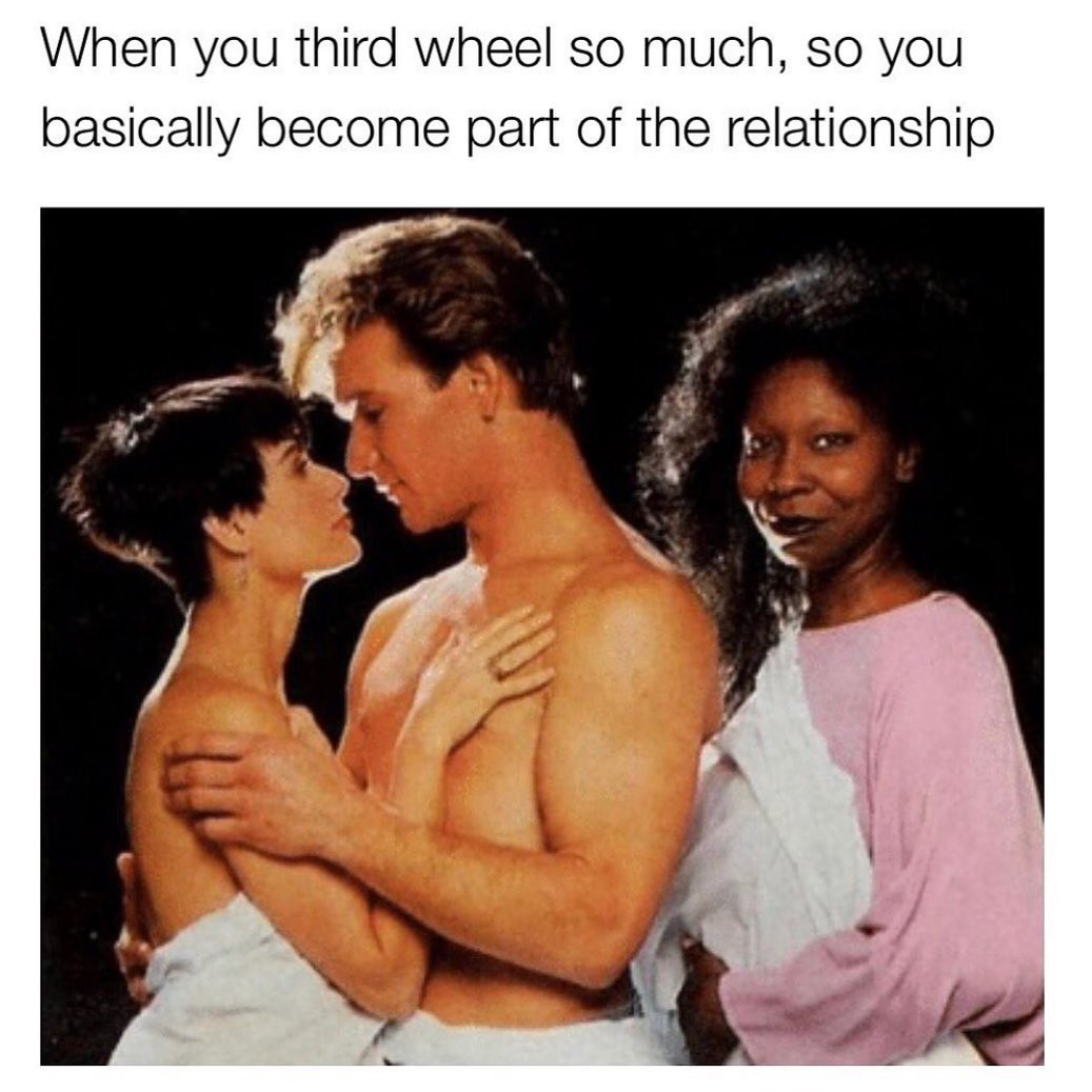 When you third wheel so much, so you basically become part of the relationship.