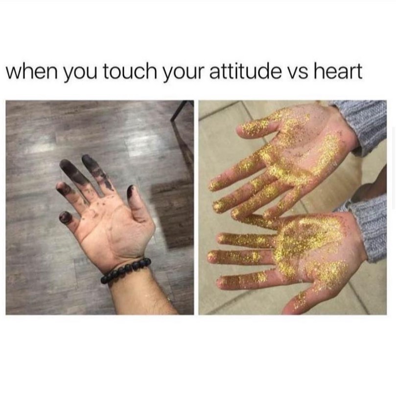 When you touch your attitude vs heart.