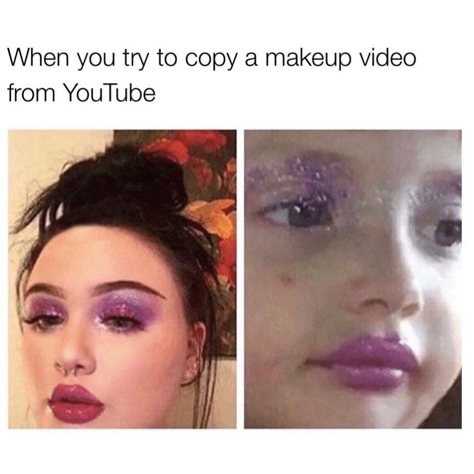 When you try to copy a makeup video from YouTube.