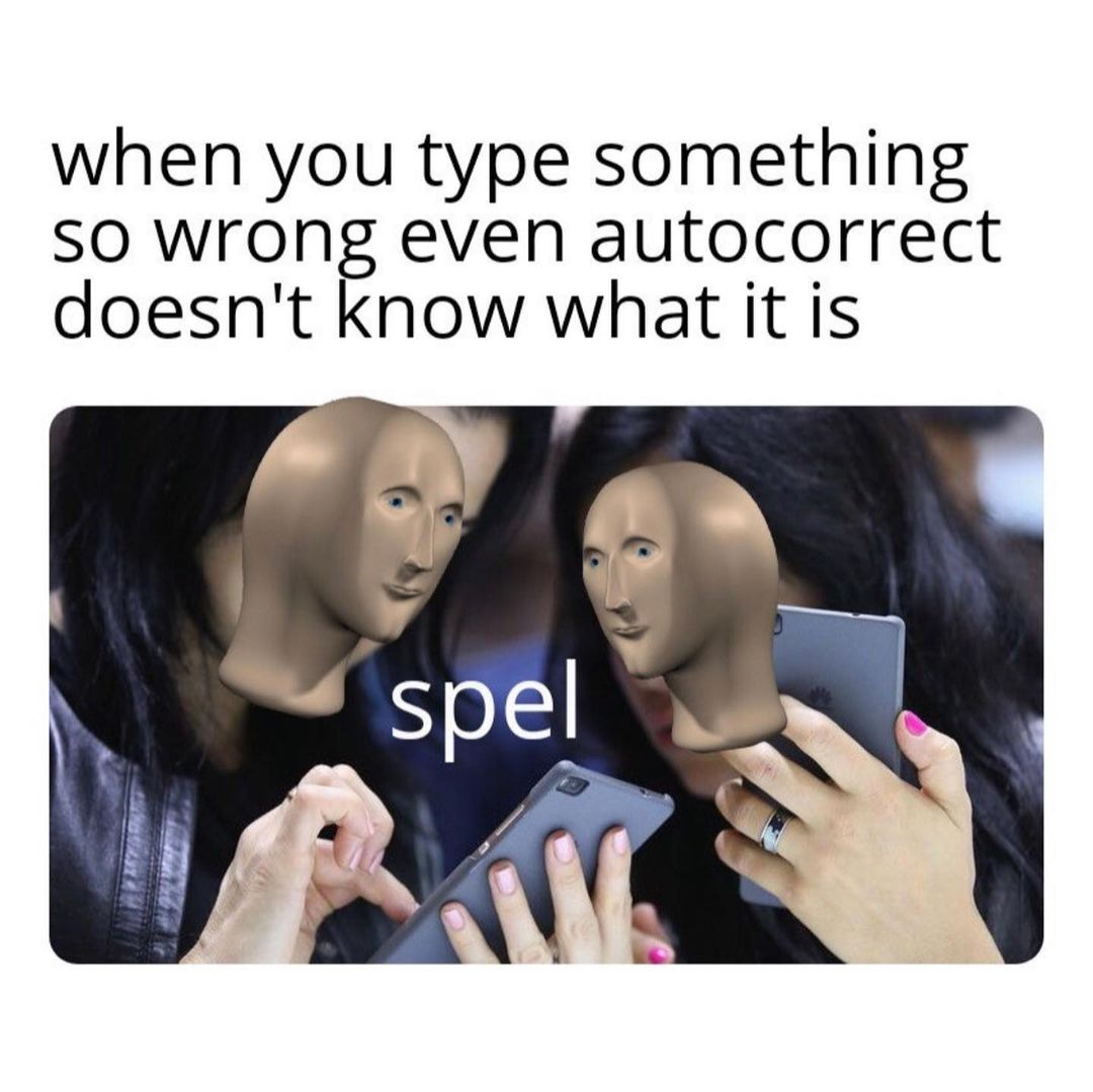 When you type something so wrong even autocorrect doesn't know what it is. Spel.