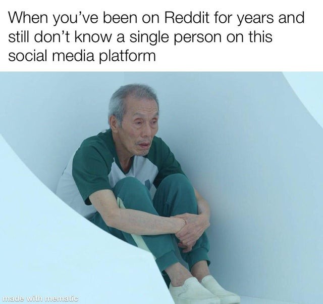 When you've been on Reddit for years and still don't know a single person on this social media platform.