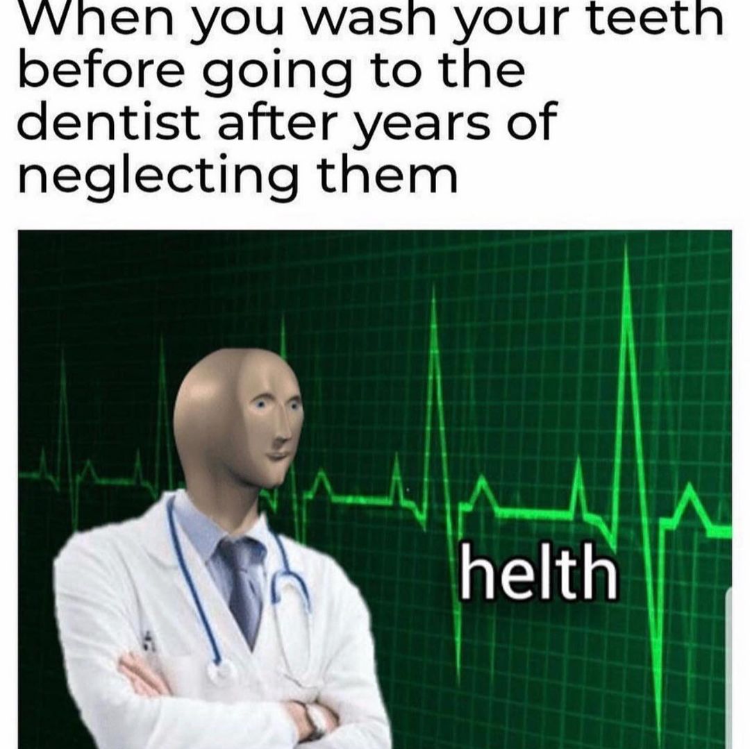 When you wash your teeth before going to the dentist after years of neglecting them. Helth.