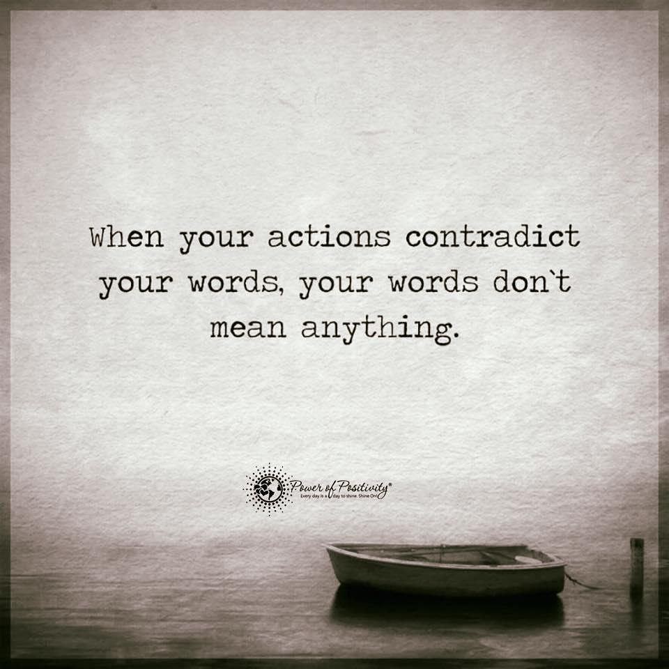 When your actions contradict your words, your words don't mean anything.