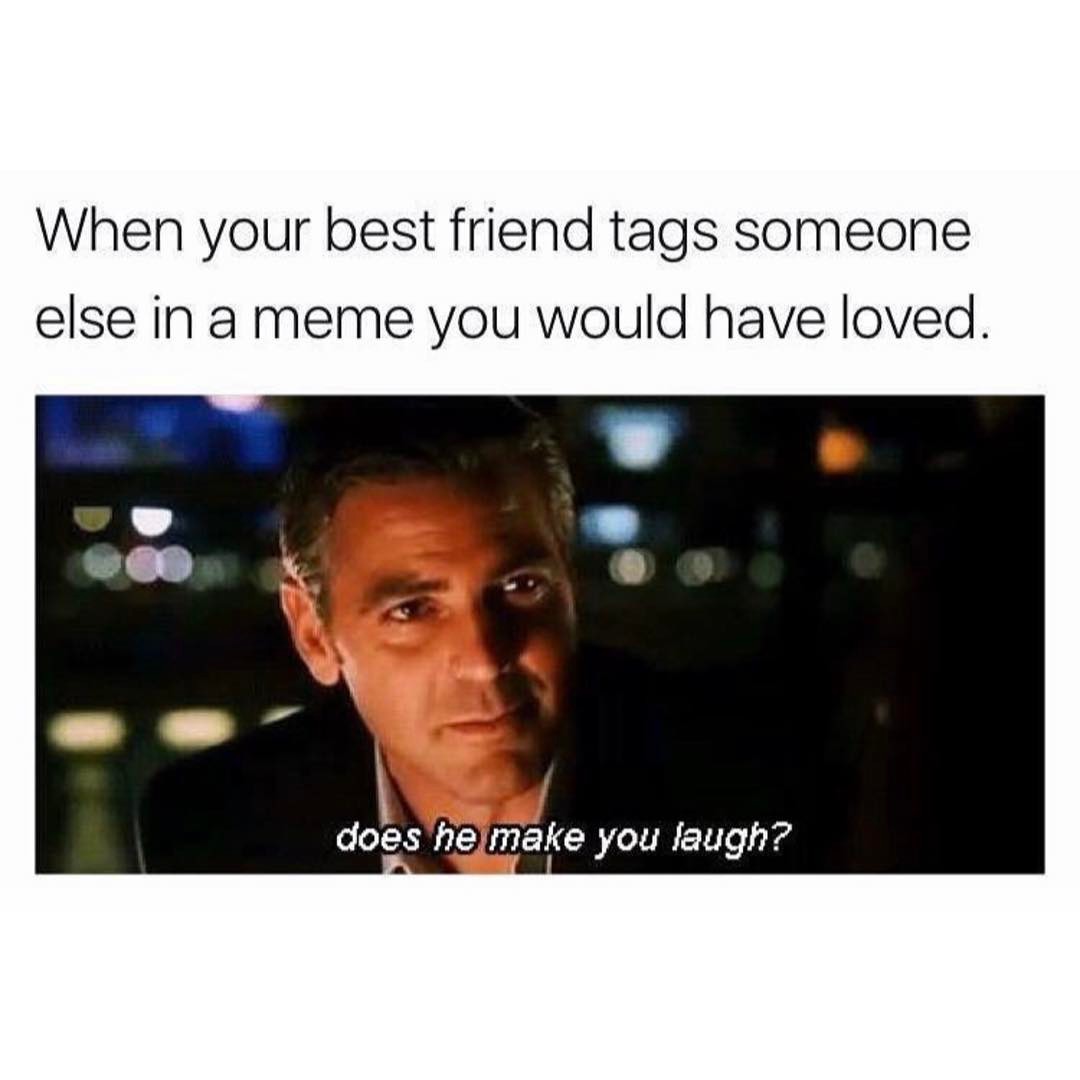 When your best friend tags someone else in a meme you would have loved.  Does he make you laugh?