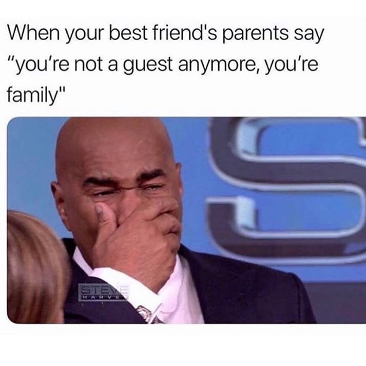When your best friends parents say "you're not a guest anymore, you're family".
