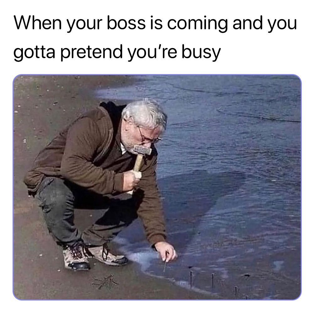 When your boss is coming and you gotta pretend you're busy.