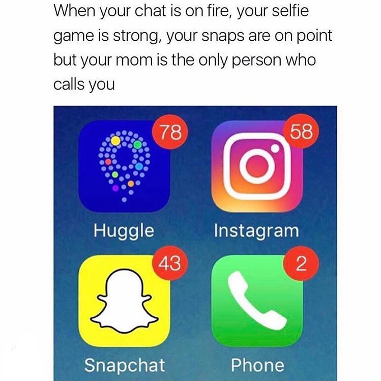 When your chat is on fire, your selfie game is strong, your snaps are on point but your mom is the only person who calls you.