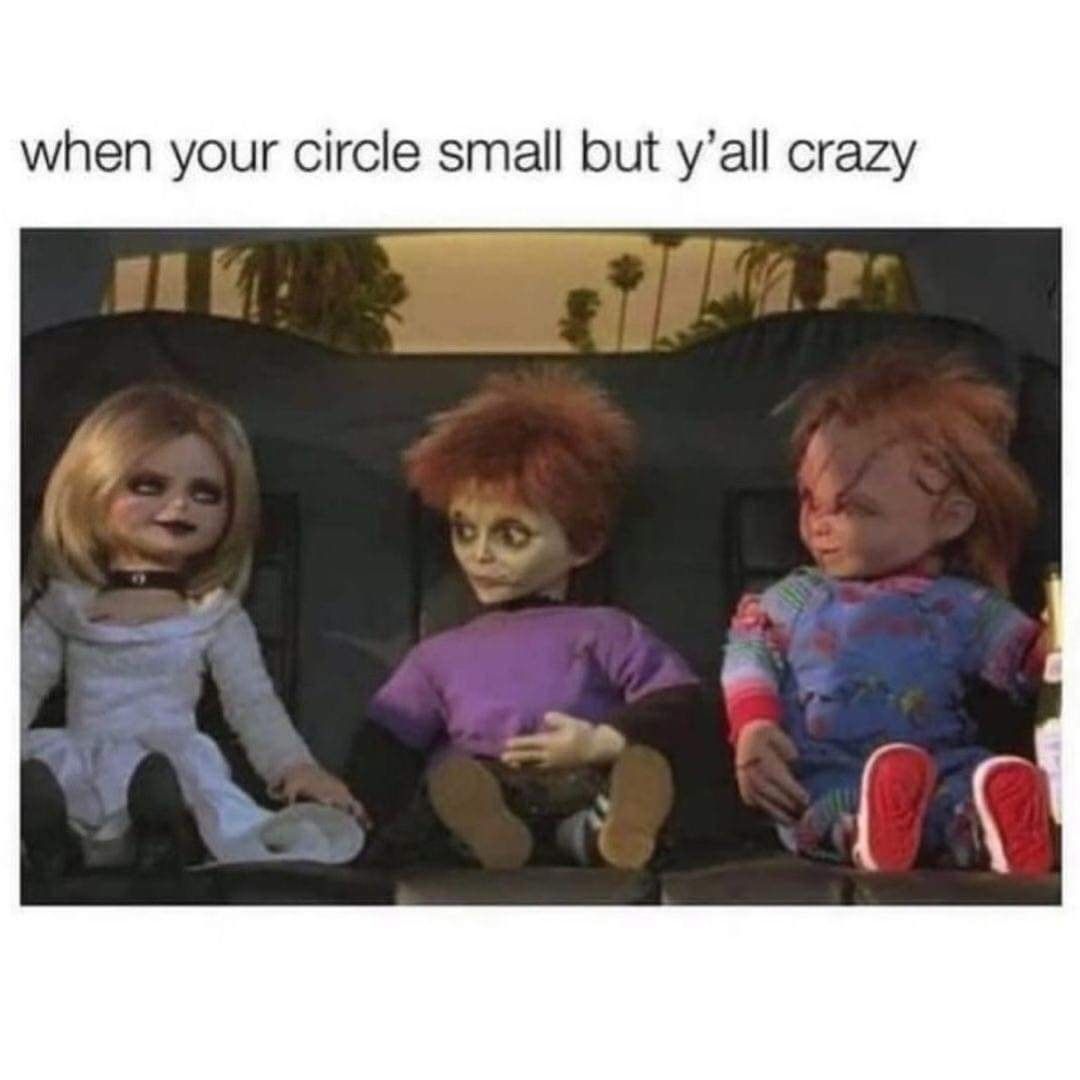 When your circle small but y'all crazy.