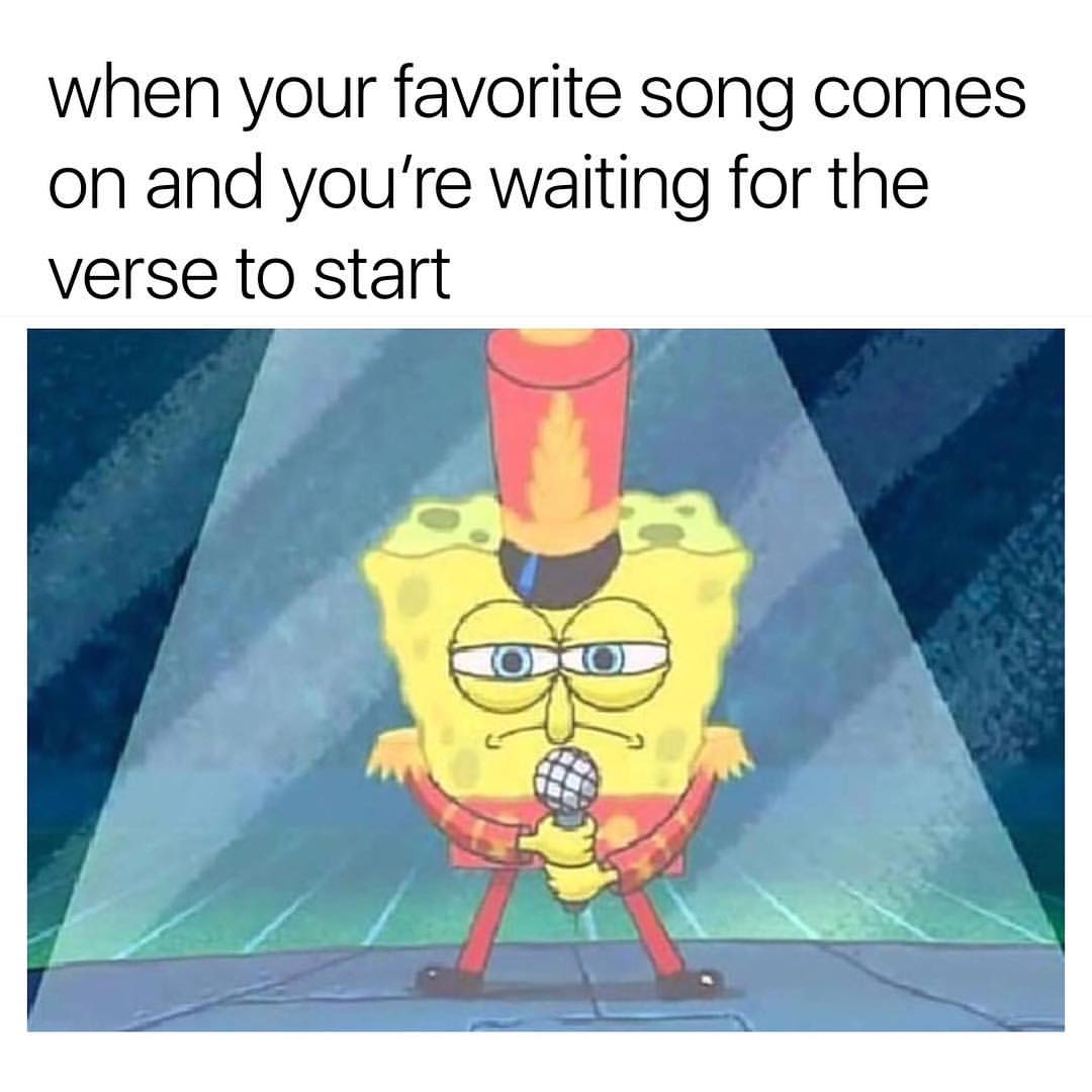 When your favorite song comes on and you're waiting for the verse to start.