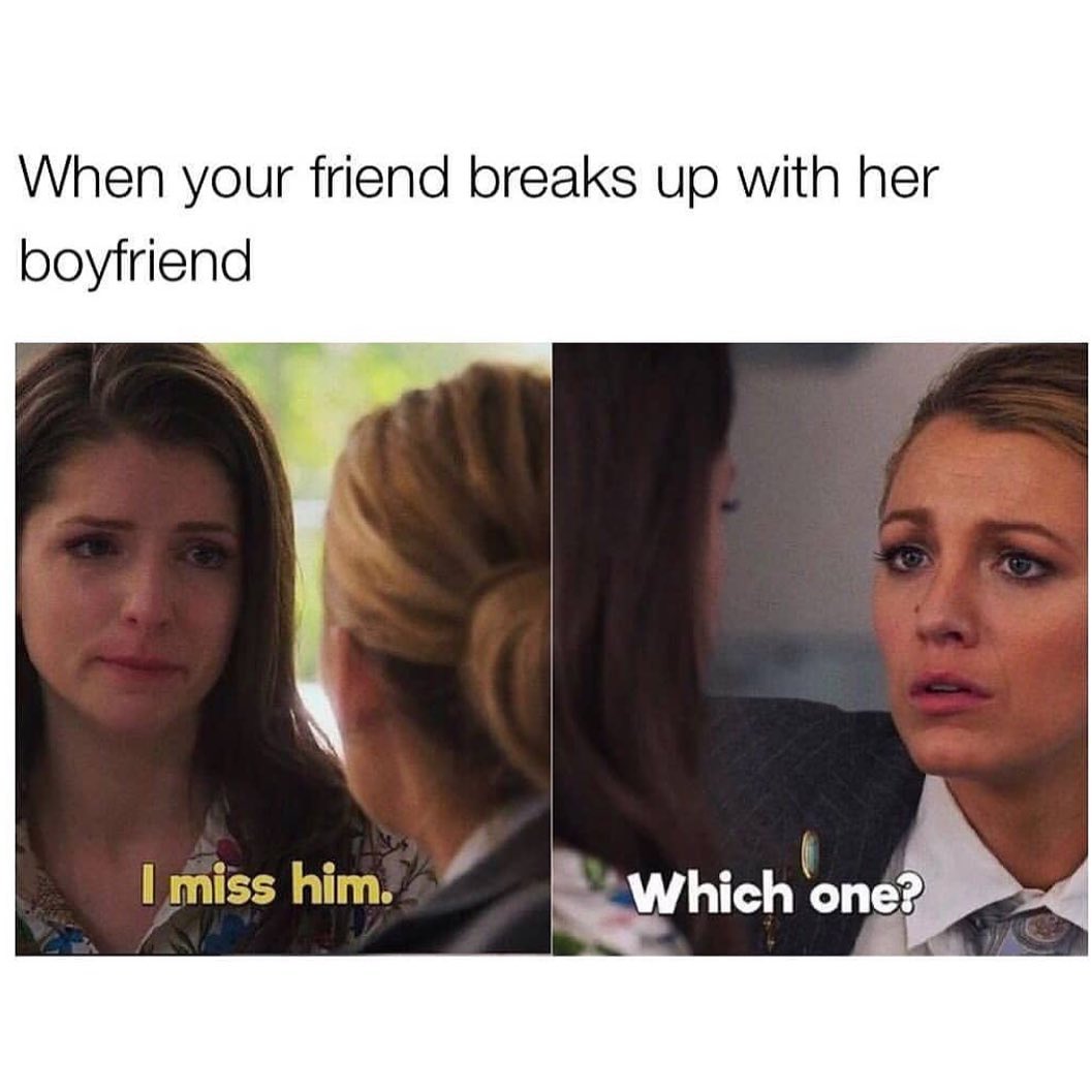 When your friend breaks up with her boyfriend.  I miss him. Which one?