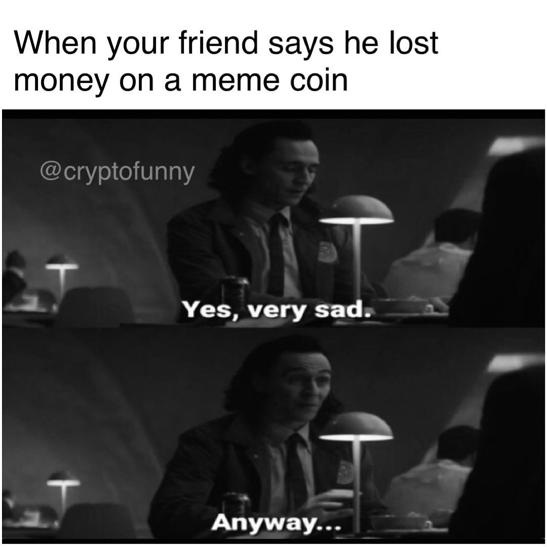 When your friend says he lost money on a meme coin.  Yes, very sad. Anyway...