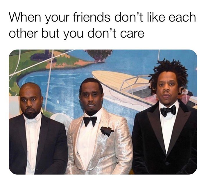 When your friends don't like each other but you don't care.