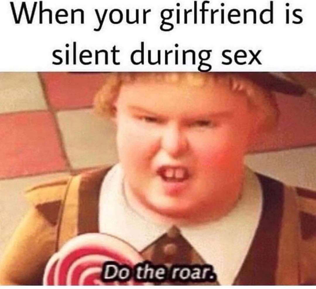 When your girlfriend is silent during sex.  Do the roar.