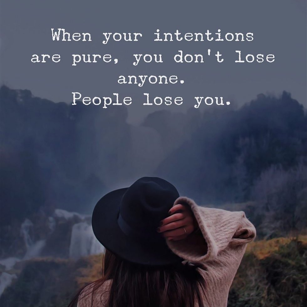 When your intentions are pure, you don't, lose anyone. People lose you.