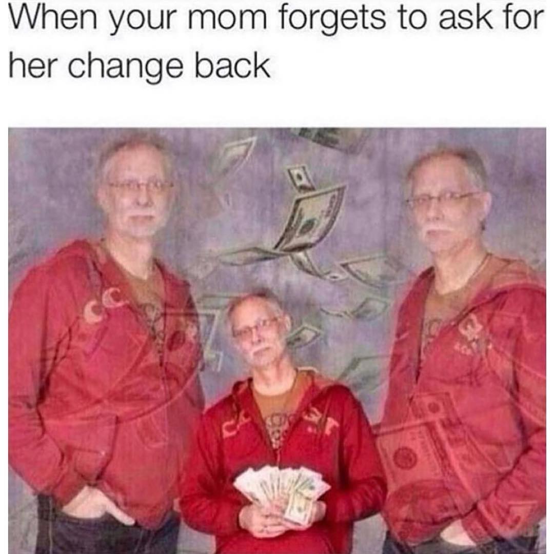 When your mom forgets to ask for her change back.